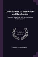 Catholic Italy, Its Institutions and Sanctuaries: Volume 2 Of Catholic Italy, Its Institutions And Sanctuaries 1377552497 Book Cover