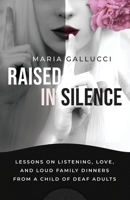 Raised In Silence: Lessons on Listening, Love, and Loud Family Dinners From a Child of Deaf Adults 1967587167 Book Cover