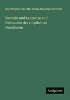 Formeln und Lehrsätze zum Gebrauche der elliptischen Functionen 3563655618 Book Cover