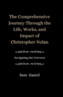 A Comprehensive Journey Through the Life, Works and Impact of Christopher Nolan: Navigating the Universe B0CVKQJVGB Book Cover