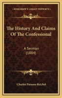 The History And Claims Of The Confessional: A Sermon 1104309726 Book Cover