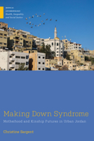 Making Down Syndrome: Motherhood and Kinship Futures in Urban Jordan (Medical Anthropology) 1978841027 Book Cover