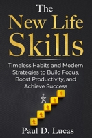 The New Life Skills: Timeless Habits and Modern Strategies to Build Focus, Boost Productivity, and Achieve Success B0FT1112T4 Book Cover
