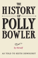 THE HISTORY OF POLLY BOWLER by Herself: As told to Keith Dewhurst 0957182937 Book Cover