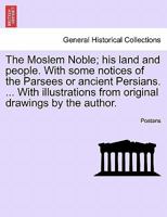 The Moslem Noble; his land and people. With some notices of the Parsees or ancient Persians. ... With illustrations from original drawings by the author. 1241124795 Book Cover