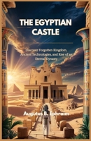 THE EGYPTIAN CASTLE: Discover Forgotten Kingdom, Ancient Technologies, and Rise of an Eternal Dynasty B0F492K1C6 Book Cover