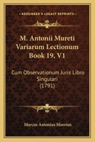 M. Antonii Mureti Variarum Lectionum Book 19, V1: Cum Observationum Juris Libro Singulari (1791) 1104997126 Book Cover