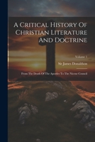 A Critical History Of Christian Literature And Doctrine: From The Death Of The Apostles To The Nicene Council; Volume 1 1022566032 Book Cover