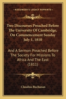 Two Discourses Preached Before The University Of Cambridge, On Commencement Sunday July 1, 1810: And A Sermon Preached Before The Society For Missions To Africa And The East 1437358462 Book Cover