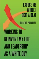 Excuse Me While I Skip a Beat: Working to Reinvent My Life and Leadership as a White Guy B0DVBCPBY6 Book Cover