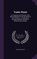 Trades Waste: Its Treatment and Utilisation. with Special Reference to the Prevention of Rivers Pollution. a Handbook for Borough Engineers, Surveyors, Architects and Analysts 1358209189 Book Cover