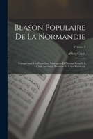 Blason Populaire De La Normandie: Comprenant Les Proverbes, Sobriquets Et Dictons Relatifs À Cette Ancienne Province Et À Ses Habitants, Volume 2 1018398252 Book Cover