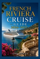 FRENCH RIVIERA CRUISE GUIDE 2026-2027: How to Choose Cruise Lines, Plan an Itinerary, Save Money, Explore Top Ports and Avoid Common Mistakes (Ultimate Cruise & Hiking Adventure Series) B0H6G7K2JM Book Cover