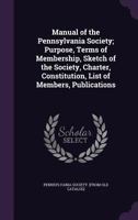 Manual of the Pennsylvania Society: Purpose, Terms of Membership, Sketch of the Society, Charter, Constitution, List of Members, Publications (Classic Reprint) 1149923075 Book Cover