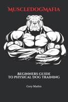 MuscleDogMafia : Beginners Guide to Physical Dog Training 1794157409 Book Cover