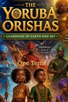 The Yoruba Orishas Guardians of Earth and Sky: A Magical Journey Through Yoruba Legends, Nature, and Destiny B0H2ZHR4PP Book Cover