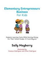 Elementary Entrepreneurs Business For Kids: Students Learning Cents While Earning Money For Their School Grades 3-5 and Beyond B0GH2HNTZB Book Cover