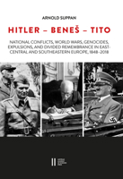 Hitler - Benes - Tito: National Conflicts, World Wars, Genocides, Expulsions, and Divided Remembrance in East-Central and Southeastern Europe, 1848-2018 3700184107 Book Cover