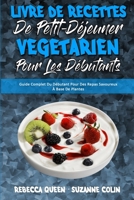 Livre De Recettes De Petit-D�jeuner V�g�tarien Pour Les D�butants: Guide Complet Du D�butant Pour Des Repas Savoureux � Base De Plantes (Plant Based Breakfast Cookbook for Beginners) (French Version) 180241911X Book Cover