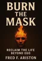 Burn the Mask: Reclaim the Life Beyond Ego B0FVBMMRW3 Book Cover