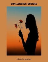 Challenging Choices: A Guide For Caregivers B0FNXQYRP5 Book Cover