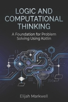 Logic and Computational Thinking: A Foundation for Problem Solving Using Kotlin B0H1BN9345 Book Cover