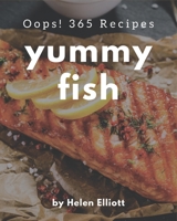 Oops! 365 Yummy Fish Recipes: A Yummy Fish Cookbook You Won't be Able to Put Down B08H573VJJ Book Cover