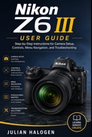 Nikon Z6 III User Guide: Step-by-Step Instructions for Camera Setup, Controls, Menu Navigation, and Troubleshooting B0H7JVFBR2 Book Cover