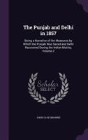 The Punjab And Delhi In 1857: Being A Narrative Of The Measures By Which The Punjab Was Saved And Delhi Recovered During The Indian Mutiny; Volume 2 1146080956 Book Cover