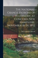 The National Grange, Patrons of Husbandry, at Concord, New Hampshire, November 18-24, 1892 1018284370 Book Cover