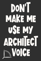 Don't Make Me Use My Architect Voice: Funny Architecture Design Work Notebook Gift For Architects 1676585400 Book Cover