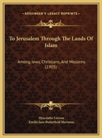 To Jerusalem Through the Lands of Islam, Among Jews, Christians and Moslems 1165692430 Book Cover