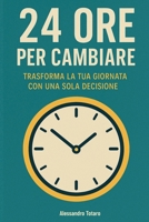 24 Ore per Cambiare: Trasforma la tua giornata con una sola decisione (Italian Edition) B0FCMCTRRP Book Cover