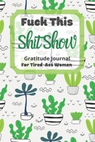 Fuck This Shit Show Gratitude Journal For Tired-Ass Women: Cuss words Gratitude Journal Gift For Tired-Ass Women and Girls; Blank Templates to Record all your Fucking Thoughts 1677167599 Book Cover