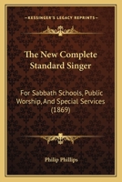 The New Complete Standard Singer: For Sabbath Schools, Public Worship, And Special Services 1014747600 Book Cover