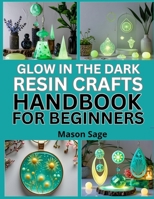 GLOW IN THE DARK RESIN CRAFTS HANDBOOK FOR BEGINNERS: Fun, Luminous Projects for Jewelry, Keychains, and Décor B0FP8HFJLR Book Cover