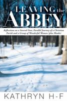 Leaving the Abbey: Reflections on a Several-Year, Parallel Journey of a Christian Parish and a Group of Wonderful Women (Plus Monks) 1449787940 Book Cover