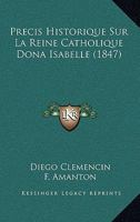 Precis Historique Sur La Reine Catholique Dona Isabelle (1847) 1274100623 Book Cover