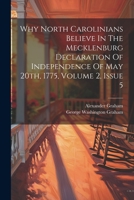 Why North Carolinians Believe In The Mecklenburg Declaration Of Independence Of May 20th, 1775, Volume 2, Issue 5 1022413988 Book Cover