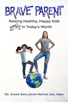 Brave Parent: Raising Healthy, Happy Kids Against All Odds in Today's World 1950476340 Book Cover