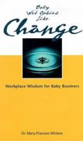 Only Wet Babies Like Change: Workplace Wisdom for Baby Boomers 0967399319 Book Cover