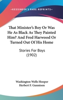 That Minister's Boy Or Was He As Black As They Painted Him? And Fred Harwood Or Turned Out Of His Home: Stories For Boys 116510217X Book Cover