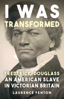 'I Was Transformed' Frederick Douglass: An American Slave in Victorian Britain 1398125431 Book Cover