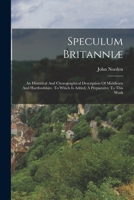 Speculum Britanniæ: An Historical And Chorographical Description Of Middlesex And Hartfordshire. To Which Is Added, A Preparative To This Work 1018626441 Book Cover