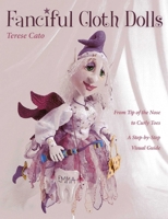 Fanciful Cloth Dolls: From Tip of the Nose to Curly Toes--A Step-By-Step Visual Guide 160705552X Book Cover