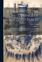 A Treatise On the Defence of Fortified Places: Written Under the Direction and Published by Command of Buonapart�, for the Instruction and Guidance of the Officers of the French Army 1021304603 Book Cover