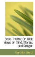 Seed-Truths; Or, Bible Views of Mind, Morals, and Religion 1167004388 Book Cover