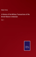 A History of the Military Transactions of the British Nation in Indostan: From the Year MDCCXLV: To Which Is Prefixed a Dissertation on the Establishments Made by Mahomedan Conquerors in Indostan, Vol 3375039840 Book Cover