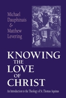 Knowing the Love of Christ: An Introduction to the Theology of St. Thomas Aquinas 0268033021 Book Cover