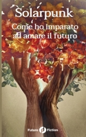 Solarpunk: Come ho imparato ad amare il futuro (Future Fiction) (Italian Edition) 8832077124 Book Cover